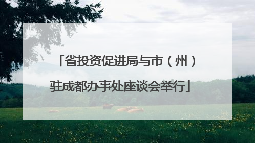 省投资促进局与市（州）驻成都办事处座谈会举行